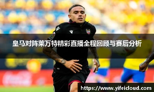 皇马对阵莱万特精彩直播全程回顾与赛后分析