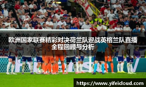 欧洲国家联赛精彩对决荷兰队迎战英格兰队直播全程回顾与分析